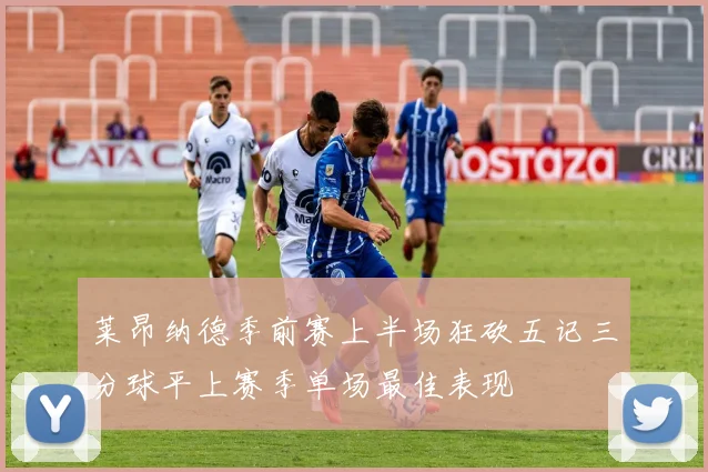 莱昂纳德季前赛上半场狂砍五记三分球平上赛季单场最佳表现