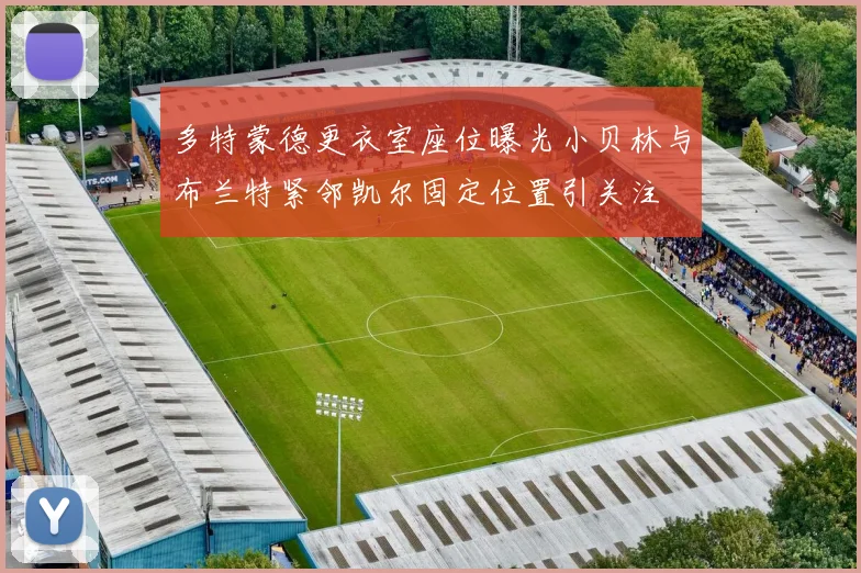 多特蒙德更衣室座位曝光小贝林与布兰特紧邻凯尔固定位置引关注