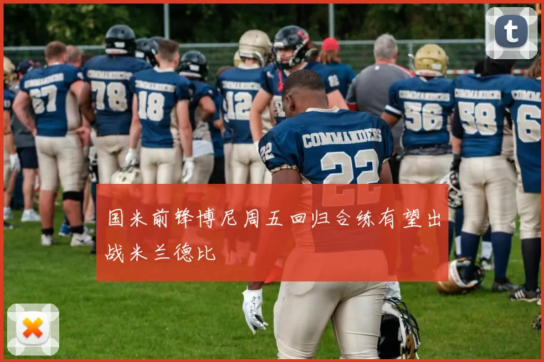 国米前锋博尼周五回归合练有望出战米兰德比