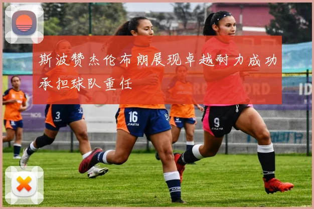 斯波赞杰伦布朗展现卓越耐力成功承担球队重任