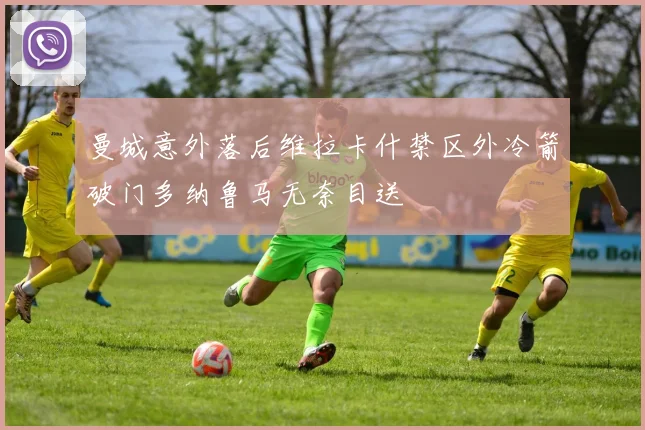 曼城意外落后维拉卡什禁区外冷箭破门多纳鲁马无奈目送