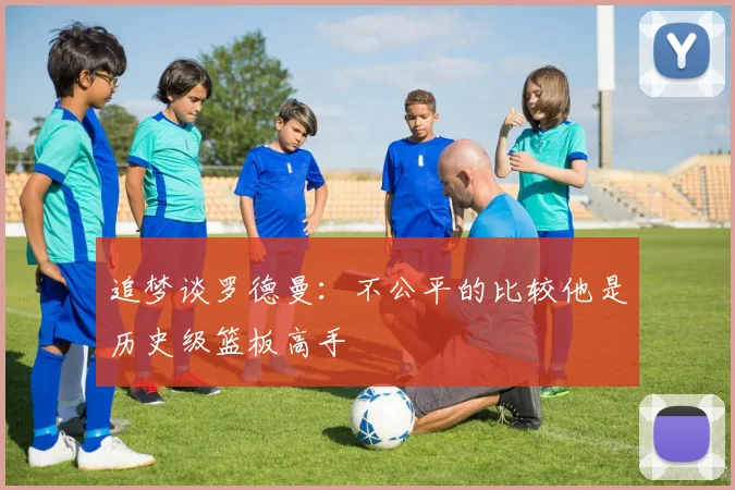 追梦谈罗德曼：不公平的比较他是历史级篮板高手