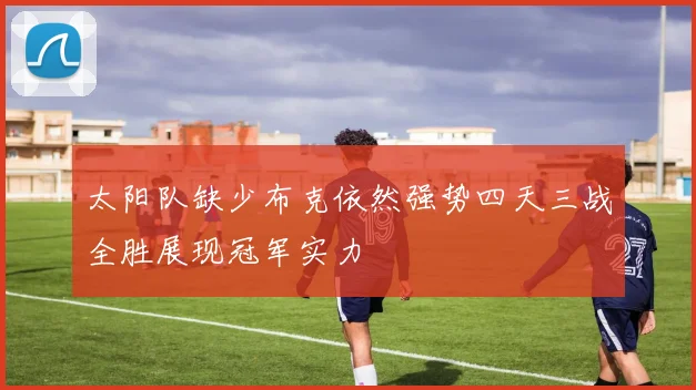 太阳队缺少布克依然强势四天三战全胜展现冠军实力