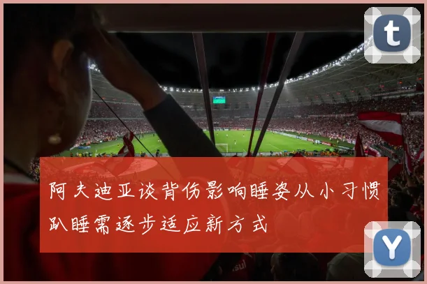 阿夫迪亚谈背伤影响睡姿从小习惯趴睡需逐步适应新方式