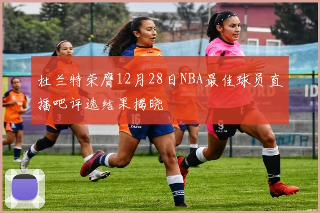 杜兰特荣膺12月28日NBA最佳球员直播吧评选结果揭晓