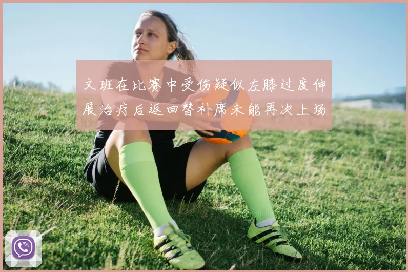 文班在比赛中受伤疑似左膝过度伸展治疗后返回替补席未能再次上场