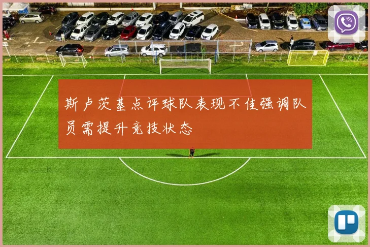 斯卢茨基点评球队表现不佳强调队员需提升竞技状态