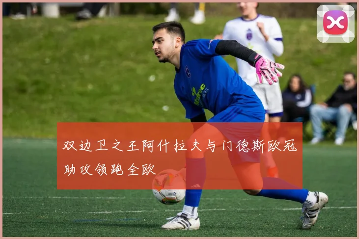 双边卫之王阿什拉夫与门德斯欧冠助攻领跑全欧