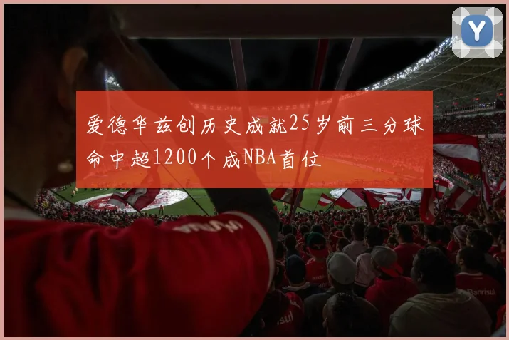 爱德华兹创历史成就25岁前三分球命中超1200个成NBA首位