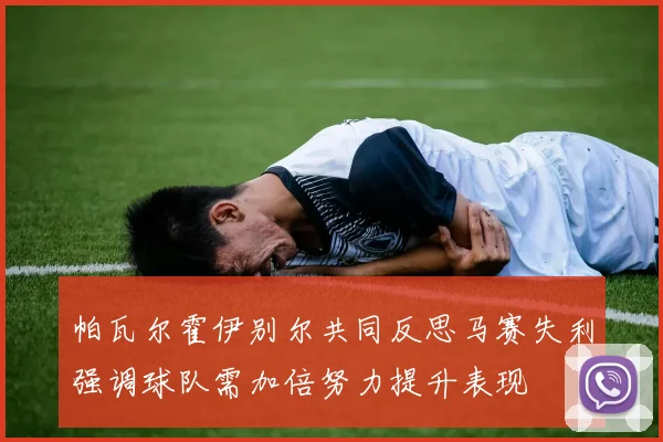 帕瓦尔霍伊别尔共同反思马赛失利强调球队需加倍努力提升表现