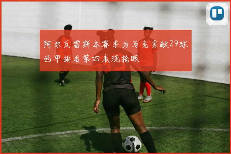 阿尔瓦雷斯本赛季为马竞贡献29球西甲排名第四表现抢眼