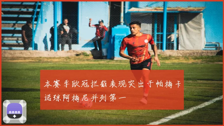 本赛季欧冠拦截表现突出于帕梅卡诺琼阿梅尼并列第一