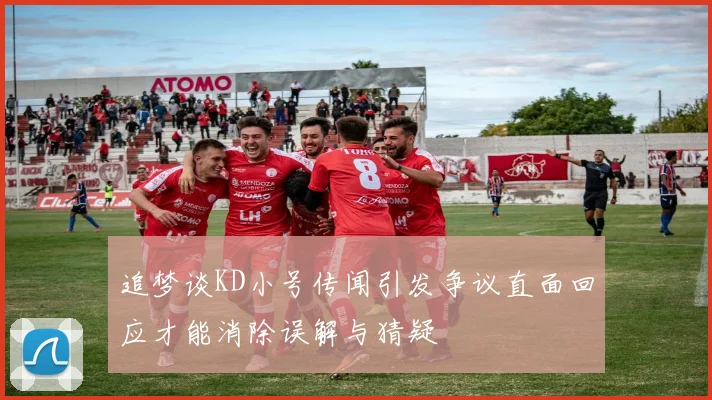 追梦谈KD小号传闻引发争议直面回应才能消除误解与猜疑